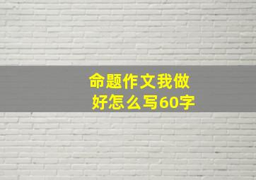 命题作文我做好怎么写60字