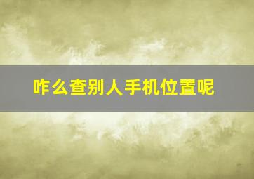 咋么查别人手机位置呢