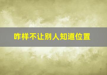 咋样不让别人知道位置