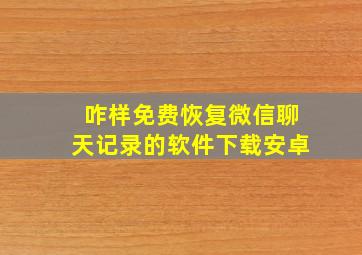 咋样免费恢复微信聊天记录的软件下载安卓