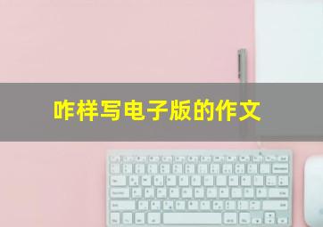 咋样写电子版的作文