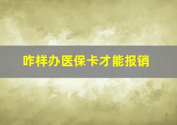 咋样办医保卡才能报销