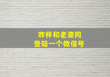 咋样和老婆同登陆一个微信号