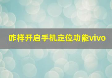 咋样开启手机定位功能vivo