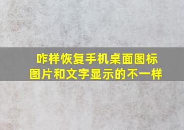 咋样恢复手机桌面图标图片和文字显示的不一样