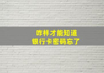 咋样才能知道银行卡密码忘了