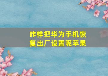 咋样把华为手机恢复出厂设置呢苹果