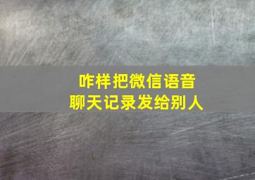 咋样把微信语音聊天记录发给别人