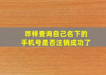 咋样查询自己名下的手机号是否注销成功了