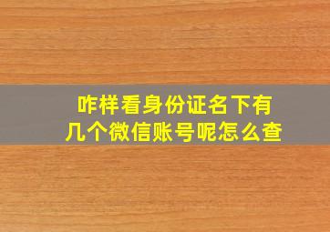 咋样看身份证名下有几个微信账号呢怎么查