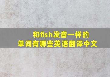 和fish发音一样的单词有哪些英语翻译中文