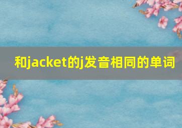 和jacket的j发音相同的单词