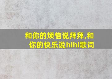 和你的烦恼说拜拜,和你的快乐说hihi歌词