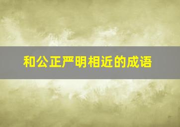 和公正严明相近的成语