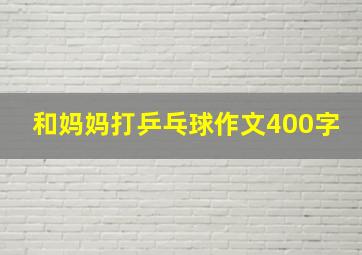 和妈妈打乒乓球作文400字