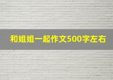 和姐姐一起作文500字左右