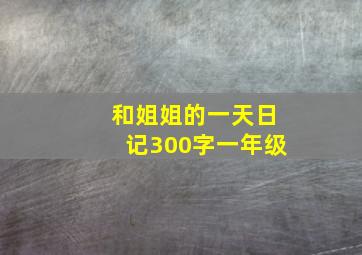 和姐姐的一天日记300字一年级