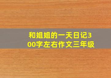 和姐姐的一天日记300字左右作文三年级