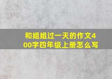 和姐姐过一天的作文400字四年级上册怎么写