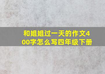 和姐姐过一天的作文400字怎么写四年级下册