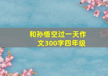 和孙悟空过一天作文300字四年级