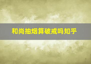 和尚抽烟算破戒吗知乎