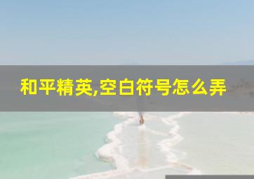 和平精英,空白符号怎么弄