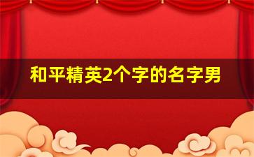 和平精英2个字的名字男