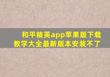 和平精英app苹果版下载教学大全最新版本安装不了