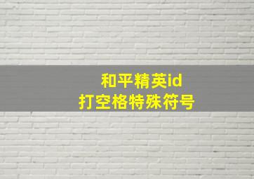 和平精英id打空格特殊符号