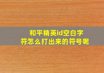 和平精英id空白字符怎么打出来的符号呢