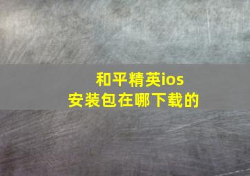 和平精英ios安装包在哪下载的