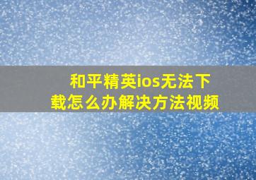 和平精英ios无法下载怎么办解决方法视频