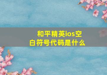 和平精英ios空白符号代码是什么