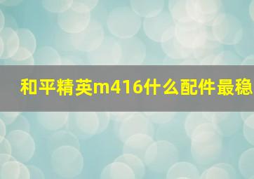 和平精英m416什么配件最稳