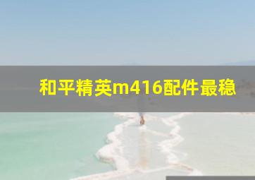 和平精英m416配件最稳