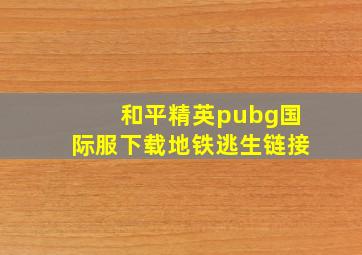 和平精英pubg国际服下载地铁逃生链接