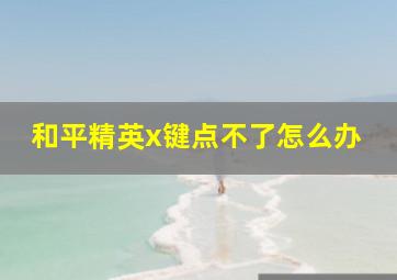 和平精英x键点不了怎么办