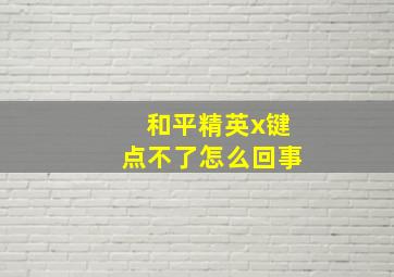 和平精英x键点不了怎么回事