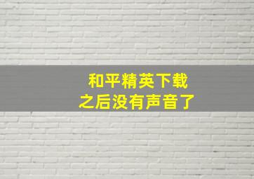 和平精英下载之后没有声音了