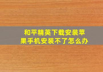 和平精英下载安装苹果手机安装不了怎么办