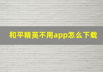 和平精英不用app怎么下载