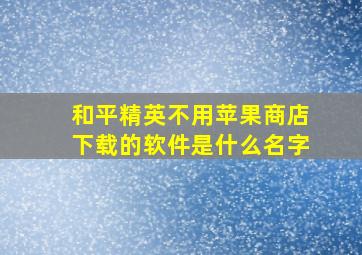 和平精英不用苹果商店下载的软件是什么名字