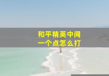 和平精英中间一个点怎么打