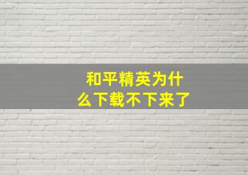 和平精英为什么下载不下来了