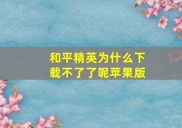 和平精英为什么下载不了了呢苹果版