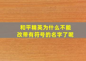 和平精英为什么不能改带有符号的名字了呢