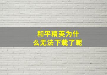 和平精英为什么无法下载了呢