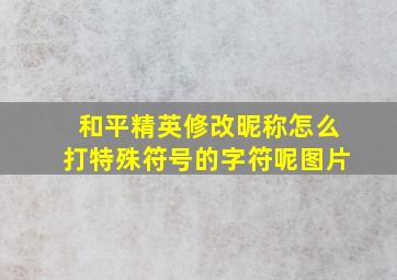 和平精英修改昵称怎么打特殊符号的字符呢图片