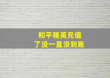 和平精英充值了没一直没到账